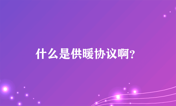 什么是供暖协议啊？