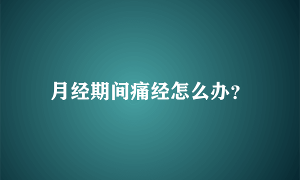 月经期间痛经怎么办？