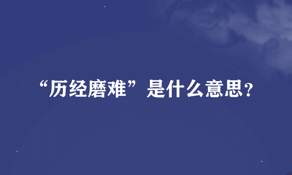 “历经磨难”是什么意思？