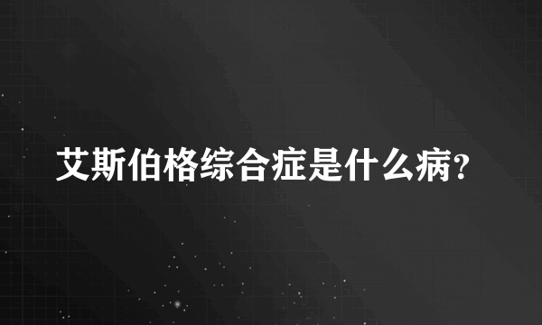 艾斯伯格综合症是什么病？