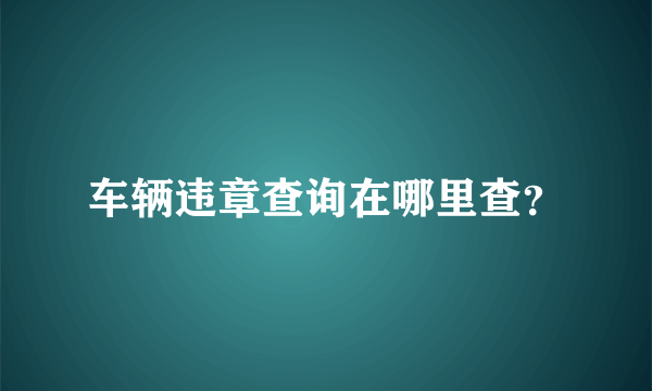 车辆违章查询在哪里查？