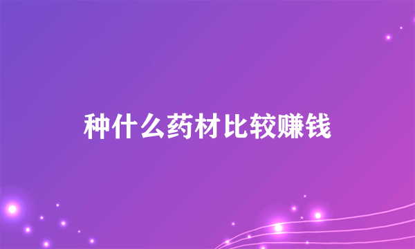 种什么药材比较赚钱