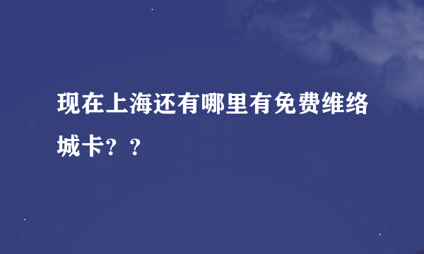 现在上海还有哪里有免费维络城卡？？