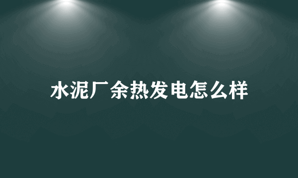 水泥厂余热发电怎么样