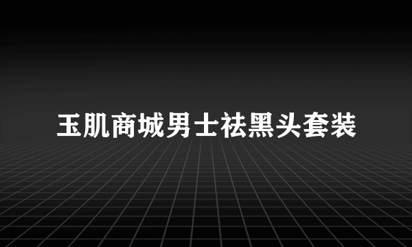 玉肌商城男士祛黑头套装