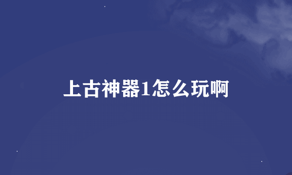 上古神器1怎么玩啊