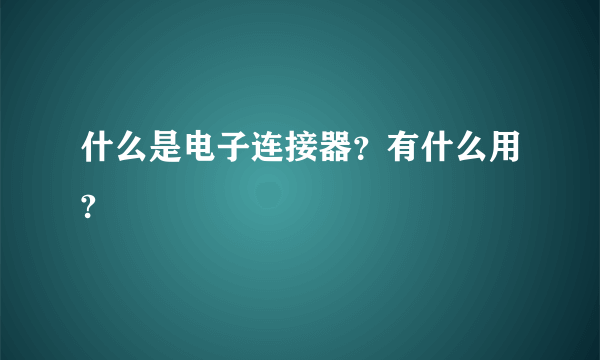 什么是电子连接器？有什么用?