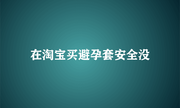 在淘宝买避孕套安全没