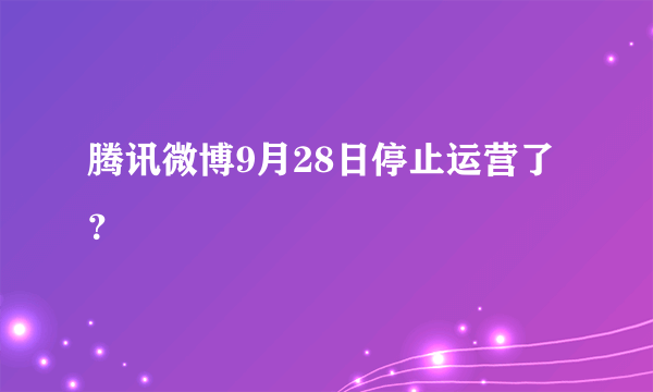 腾讯微博9月28日停止运营了？