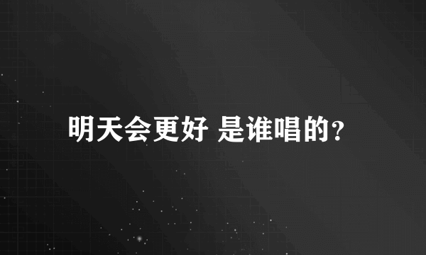 明天会更好 是谁唱的？