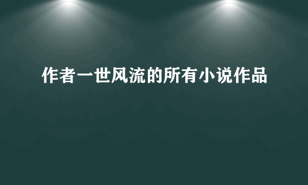 作者一世风流的所有小说作品