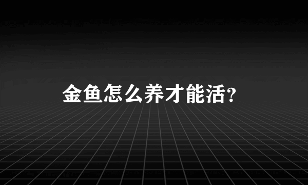 金鱼怎么养才能活？