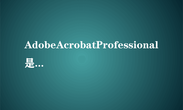 AdobeAcrobatProfessional是做什么用的