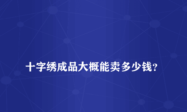 
十字绣成品大概能卖多少钱？

