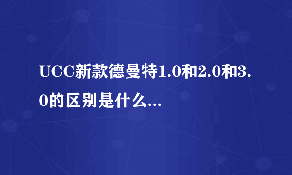 UCC新款德曼特1.0和2.0和3.0的区别是什么？顺便请说下各个价位