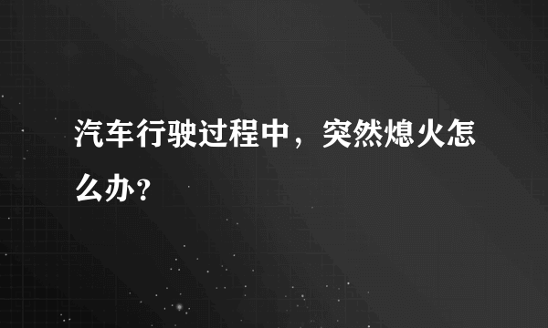 汽车行驶过程中，突然熄火怎么办？