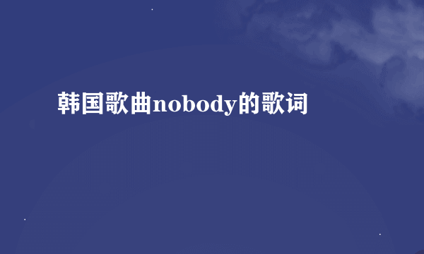 韩国歌曲nobody的歌词