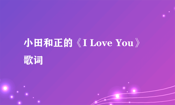 小田和正的《I Love You》 歌词