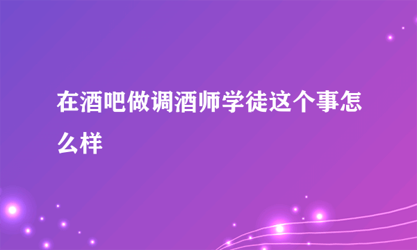 在酒吧做调酒师学徒这个事怎么样