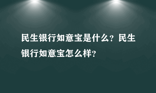 民生银行如意宝是什么？民生银行如意宝怎么样？