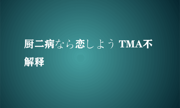 厨二病なら恋しよう TMA不解释