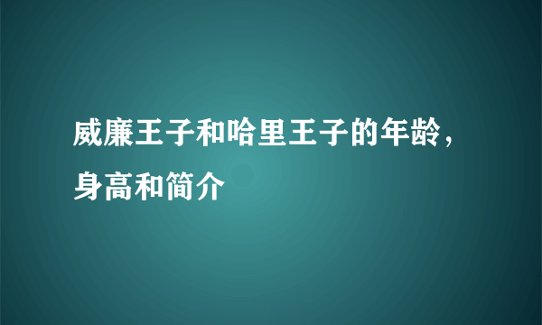 威廉王子和哈里王子的年龄，身高和简介