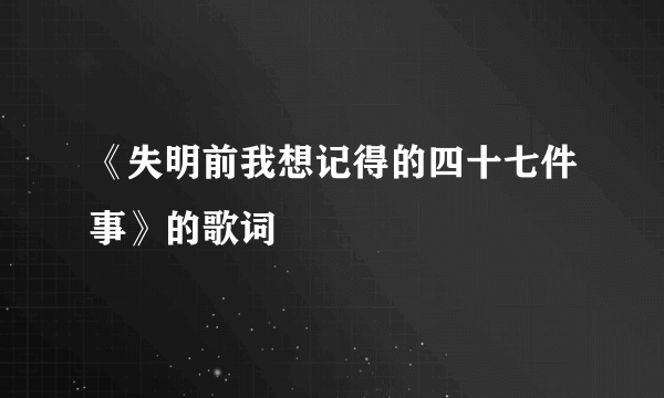 《失明前我想记得的四十七件事》的歌词