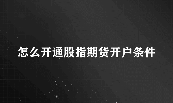 怎么开通股指期货开户条件