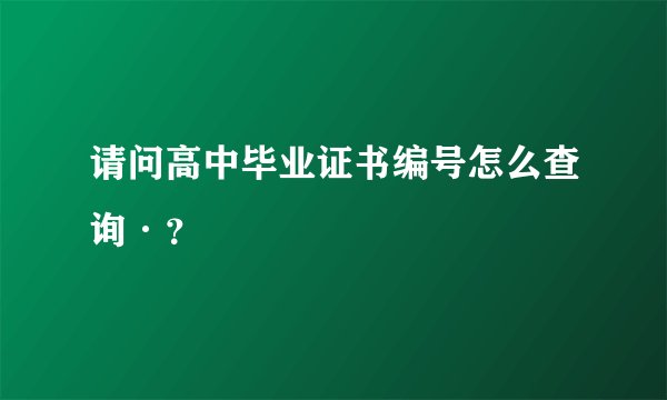 请问高中毕业证书编号怎么查询·？