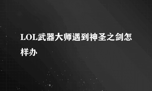 LOL武器大师遇到神圣之剑怎样办