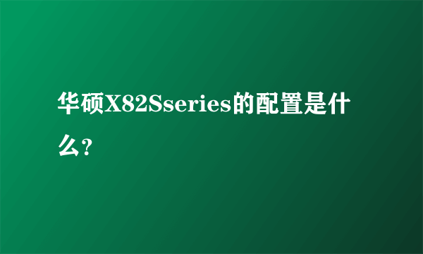 华硕X82Sseries的配置是什么？