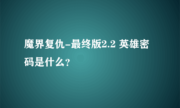 魔界复仇-最终版2.2 英雄密码是什么？