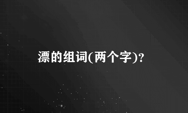 漂的组词(两个字)？