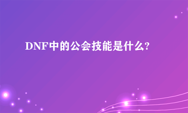 DNF中的公会技能是什么?