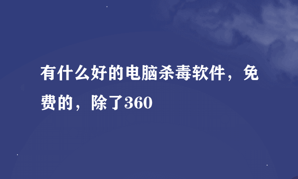 有什么好的电脑杀毒软件，免费的，除了360