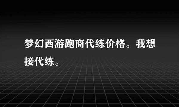 梦幻西游跑商代练价格。我想接代练。