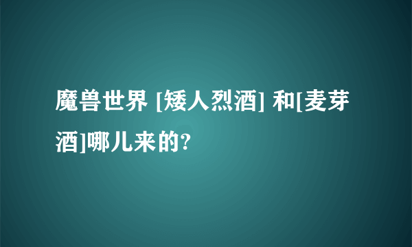 魔兽世界 [矮人烈酒] 和[麦芽酒]哪儿来的?