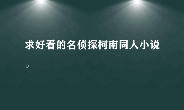 求好看的名侦探柯南同人小说。