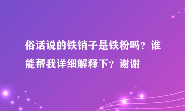 俗话说的铁销子是铁粉吗？谁能帮我详细解释下？谢谢