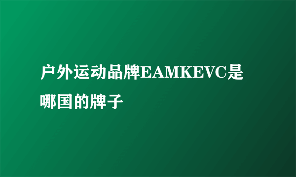 户外运动品牌EAMKEVC是哪国的牌子