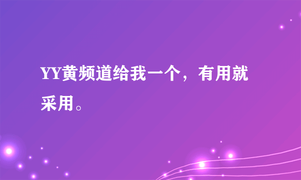 YY黄频道给我一个，有用就采用。