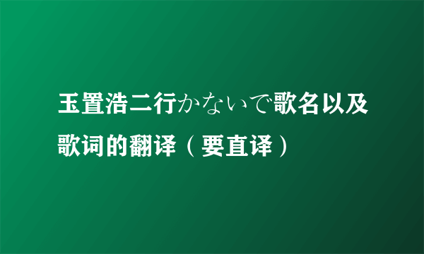 玉置浩二行かないで歌名以及歌词的翻译（要直译）