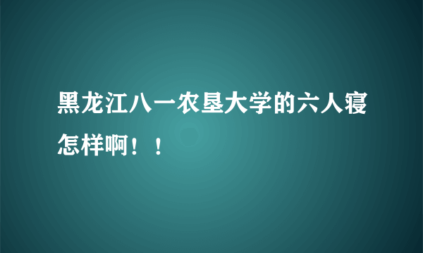 黑龙江八一农垦大学的六人寝怎样啊！！