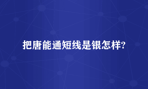 把唐能通短线是银怎样?