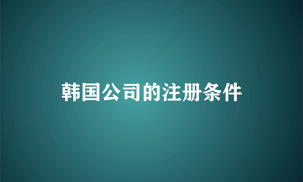 韩国公司的注册条件