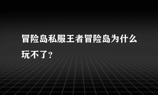 冒险岛私服王者冒险岛为什么玩不了？