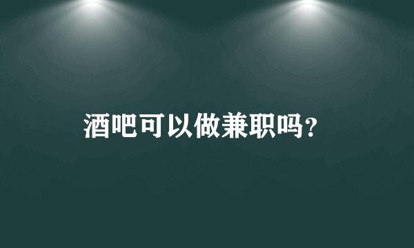 酒吧可以做兼职吗？