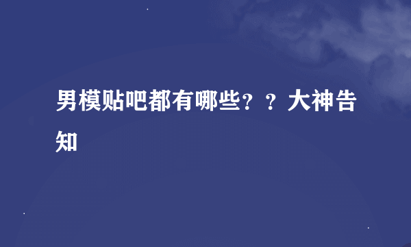 男模贴吧都有哪些？？大神告知