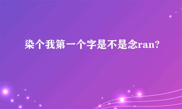 染个我第一个字是不是念ran?