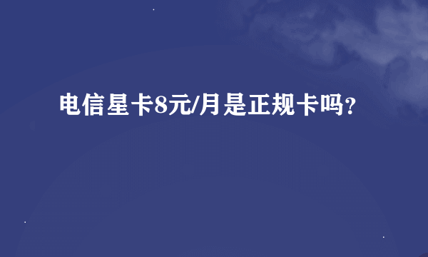 电信星卡8元/月是正规卡吗？